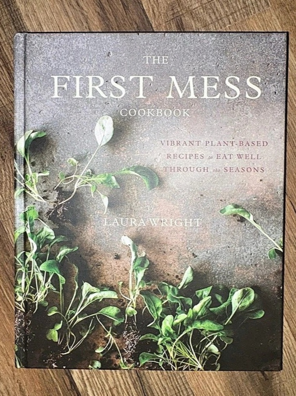 The First Mess Cookbook: Vibrant Plant-Based Recipes to Eat Well Through by Laur